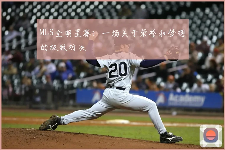 MLS全明星赛:一场关于荣誉和梦想的极致对决