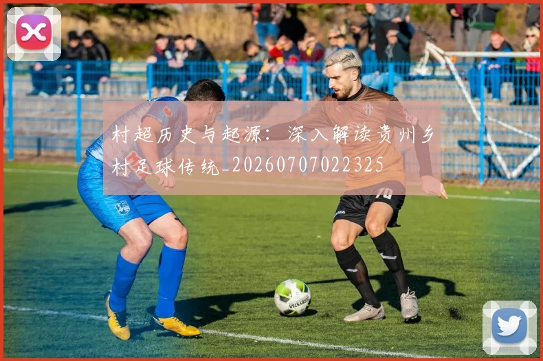 村超历史与起源：深入解读贵州乡村足球传统_20260707022325