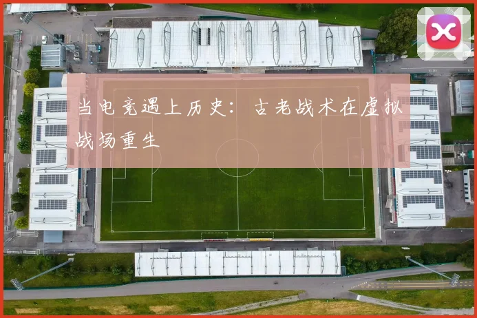 当电竞遇上历史：古老战术在虚拟战场重生