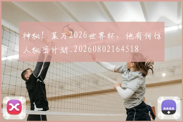 神秘!莱万2026世界杯,他有何惊人秘密计划_20260802164518