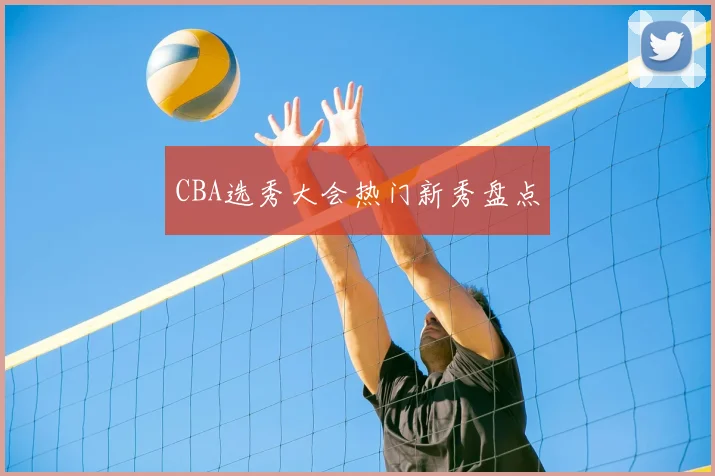 CBA选秀大会热门新秀盘点