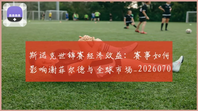 斯诺克世锦赛经济效益：赛事如何影响谢菲尔德与全球市场_20260707020712