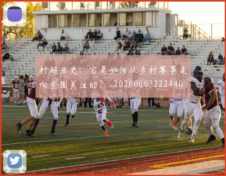 村超历史：它是如何从乡村赛事走向全国关注的？_20260603222440
