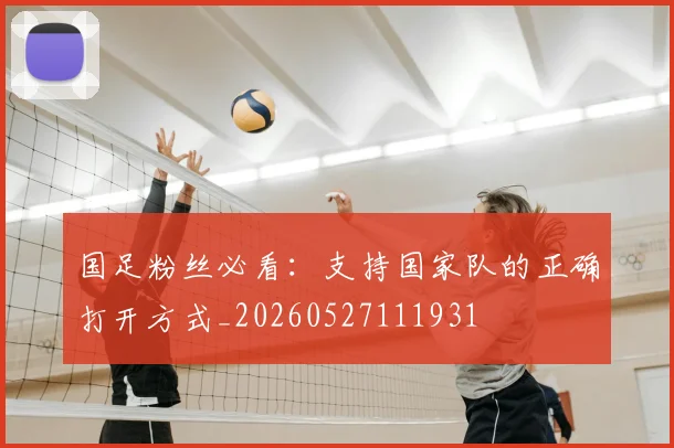 国足粉丝必看：支持国家队的正确打开方式_20260527111931