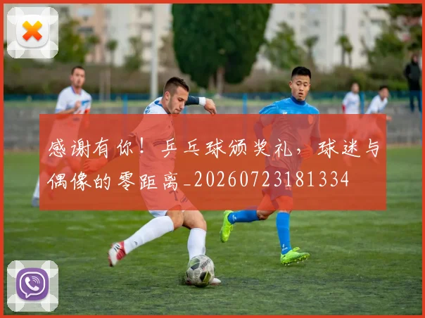 感谢有你！乒乓球颁奖礼，球迷与偶像的零距离_20260723181334