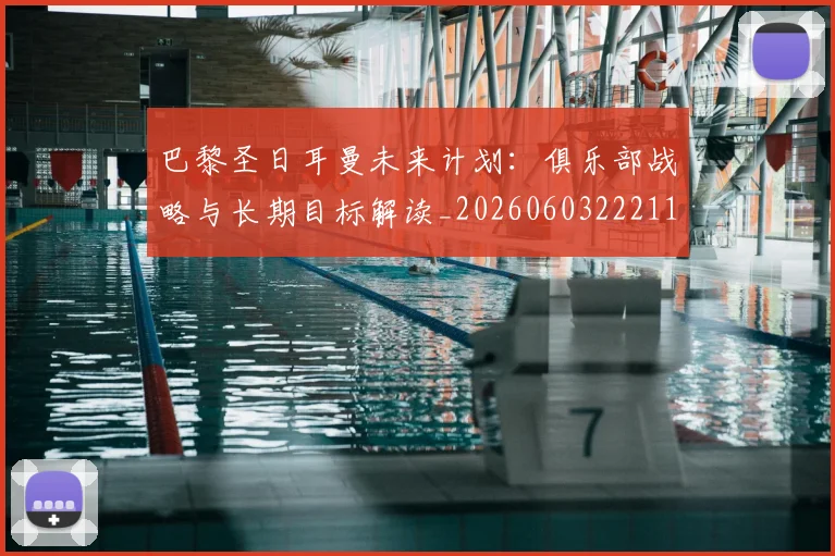 巴黎圣日耳曼未来计划：俱乐部战略与长期目标解读_20260603222112