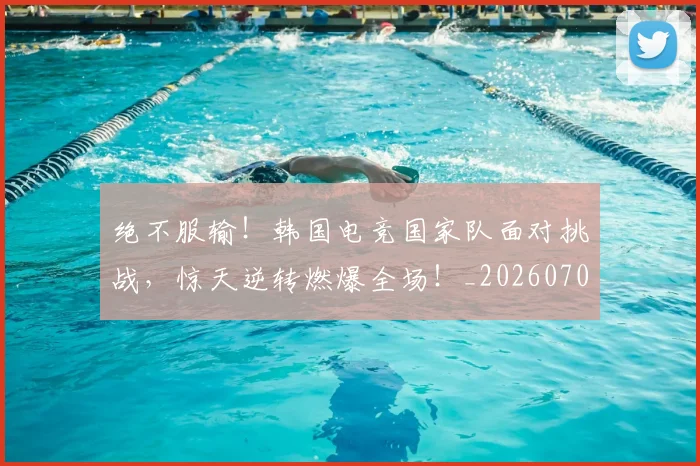 绝不服输!韩国电竞国家队面对挑战,惊天逆转燃爆全场!_20260708201238_20260803142622