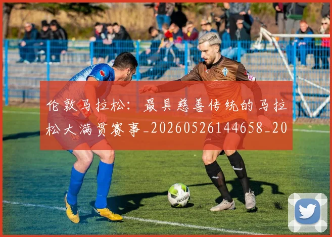 伦敦马拉松:最具慈善传统的马拉松大满贯赛事_20260526144658_20260703214035_20260718003446