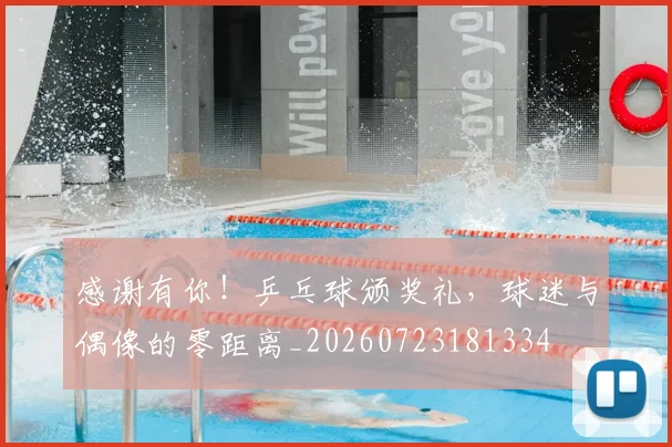 感谢有你!乒乓球颁奖礼,球迷与偶像的零距离_20260723181334