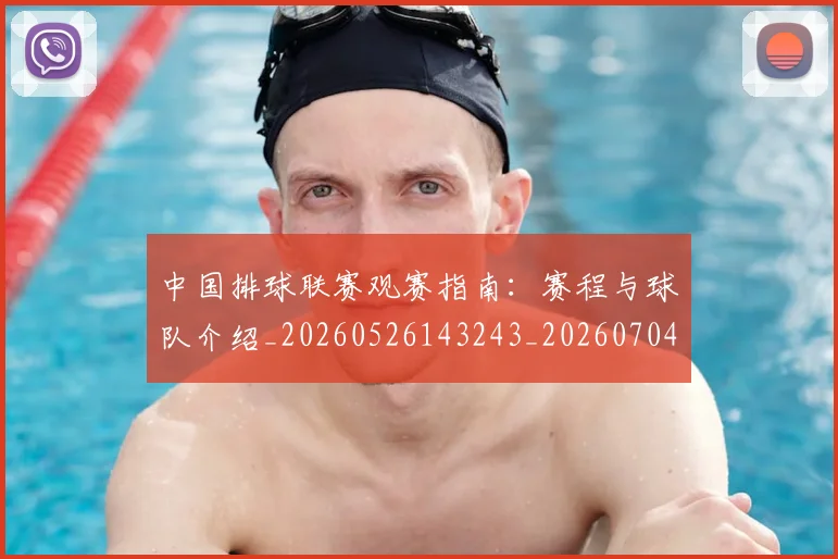 中国排球联赛观赛指南：赛程与球队介绍_20260526143243_20260704163530_20260716182422