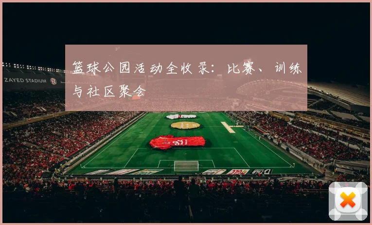 篮球公园活动全收录:比赛、训练与社区聚会