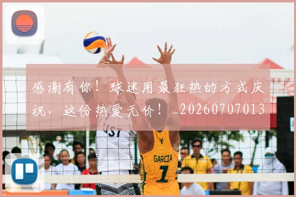 感谢有你!球迷用最狂热的方式庆祝,这份热爱无价!_20260707013321