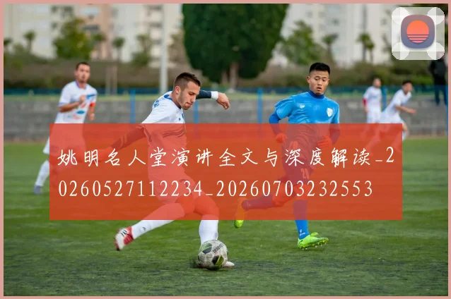 姚明名人堂演讲全文与深度解读_20260527112234_20260703232553