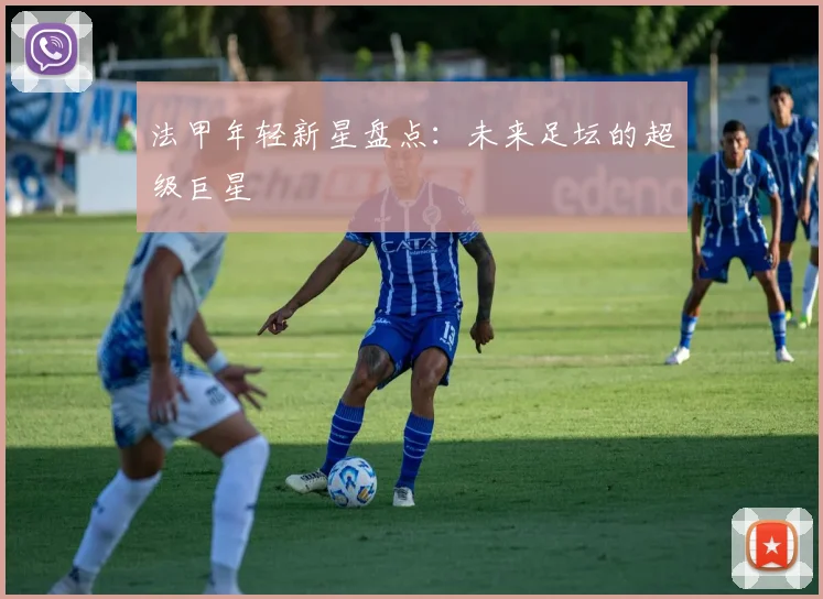 法甲年轻新星盘点：未来足坛的超级巨星