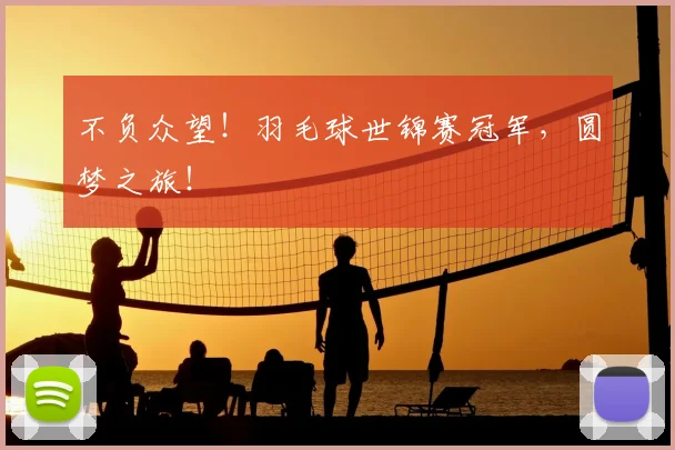 不负众望!羽毛球世锦赛冠军,圆梦之旅!