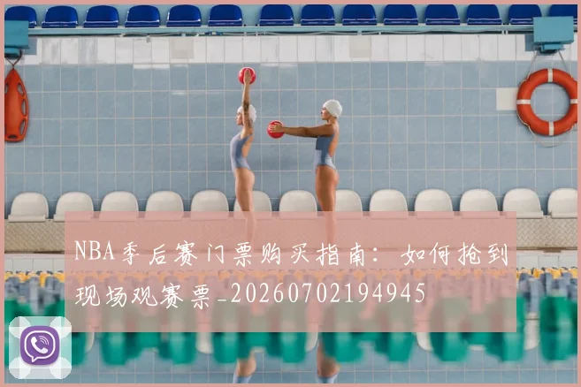 NBA季后赛门票购买指南：如何抢到现场观赛票_20260702194945