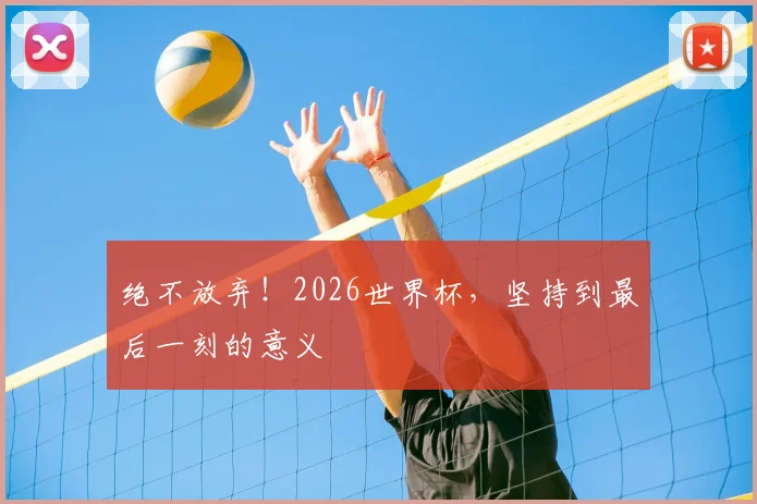 绝不放弃!2026世界杯,坚持到最后一刻的意义