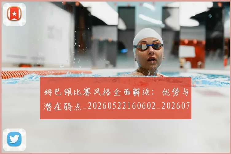 姆巴佩比赛风格全面解读:优势与潜在弱点_20260522160602_20260703231845