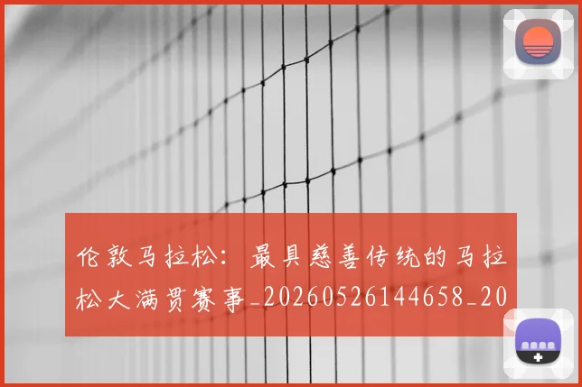 伦敦马拉松：最具慈善传统的马拉松大满贯赛事_20260526144658_20260718003445