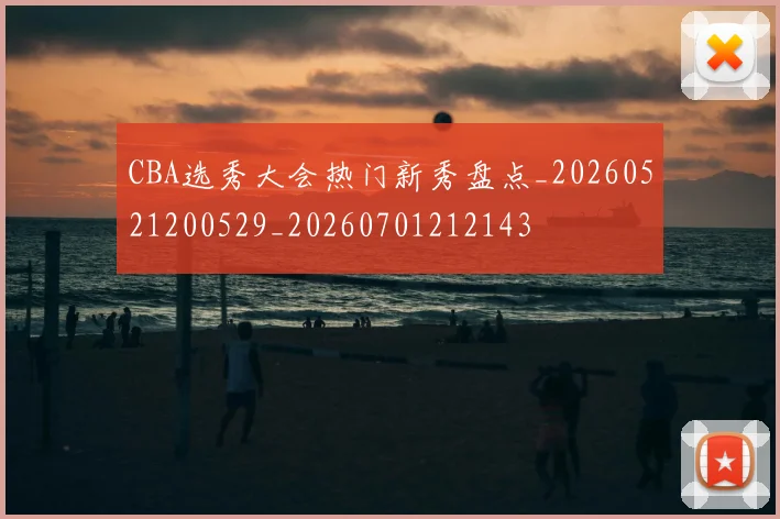 CBA选秀大会热门新秀盘点_20260521200529_20260701212143