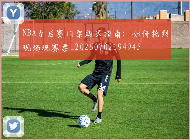 NBA季后赛门票购买指南:如何抢到现场观赛票_20260702194945
