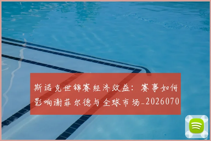 斯诺克世锦赛经济效益：赛事如何影响谢菲尔德与全球市场_20260707020712
