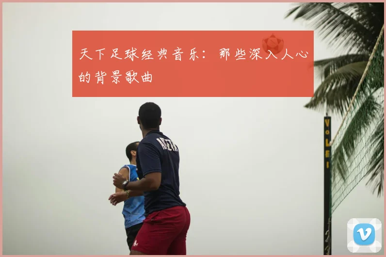 天下足球经典音乐：那些深入人心的背景歌曲