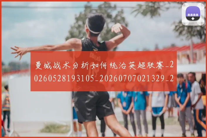 曼城战术分析如何统治英超联赛_20260528193105_20260707021329_20260731172812