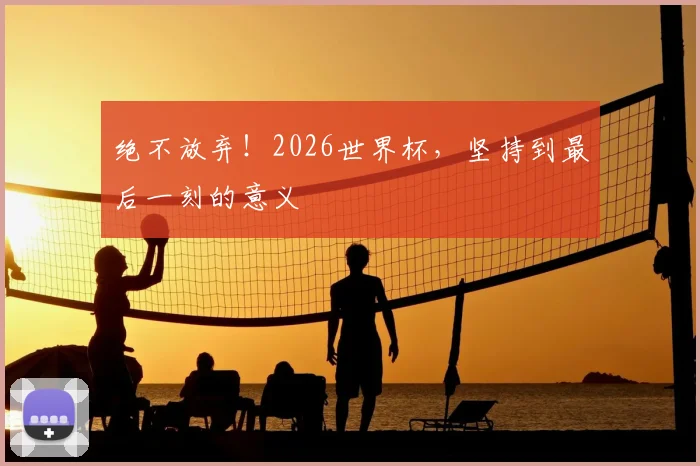 绝不放弃！2026世界杯，坚持到最后一刻的意义