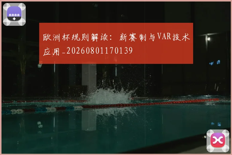 欧洲杯规则解读：新赛制与VAR技术应用_20260801170139