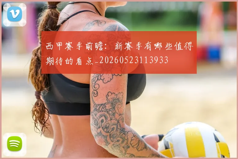 西甲赛季前瞻:新赛季有哪些值得期待的看点_20260523113933