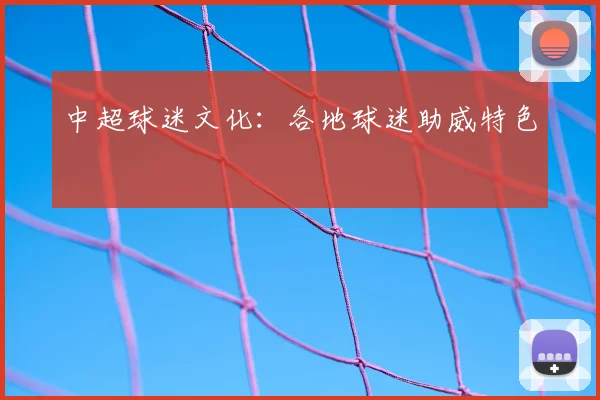 中超球迷文化：各地球迷助威特色