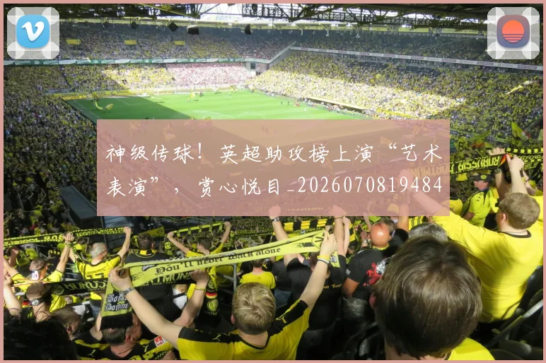 神级传球!英超助攻榜上演“艺术表演”,赏心悦目_20260708194846
