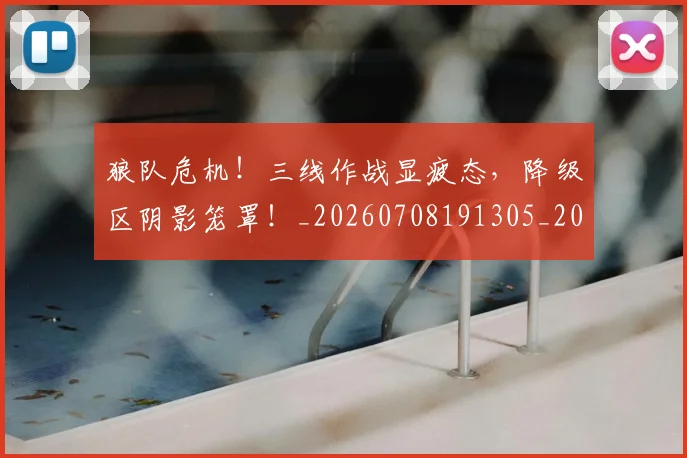 狼队危机!三线作战显疲态,降级区阴影笼罩!_20260708191305_20260802155950