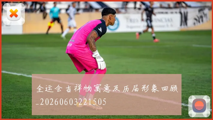 全运会吉祥物寓意及历届形象回顾_20260603221505