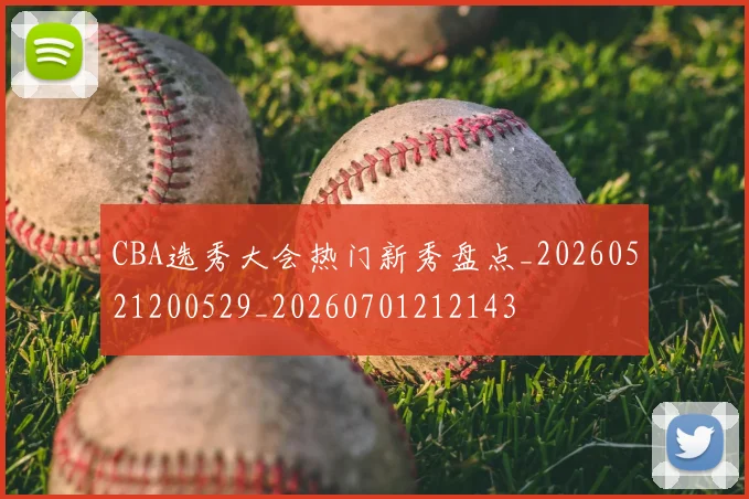 CBA选秀大会热门新秀盘点_20260521200529_20260701212143