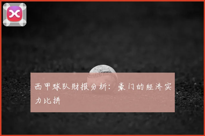 西甲球队财报分析：豪门的经济实力比拼