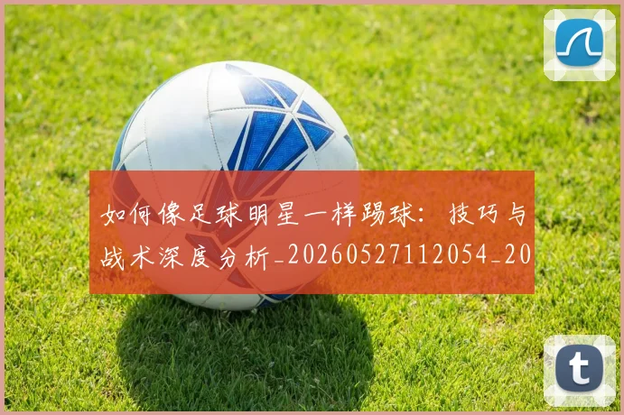如何像足球明星一样踢球：技巧与战术深度分析_20260527112054_20260703230443
